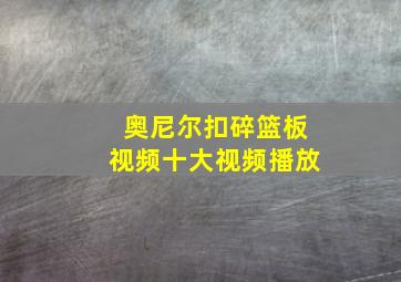 奥尼尔扣碎篮板视频十大视频播放