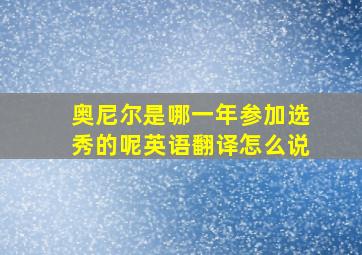 奥尼尔是哪一年参加选秀的呢英语翻译怎么说