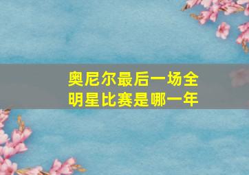 奥尼尔最后一场全明星比赛是哪一年