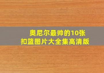 奥尼尔最帅的10张扣篮图片大全集高清版