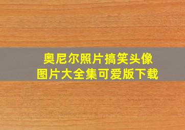 奥尼尔照片搞笑头像图片大全集可爱版下载