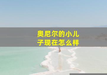 奥尼尔的小儿子现在怎么样