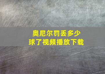 奥尼尔罚丢多少球了视频播放下载