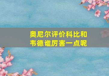 奥尼尔评价科比和韦德谁厉害一点呢