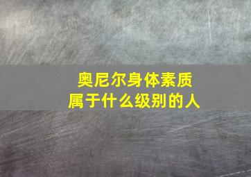 奥尼尔身体素质属于什么级别的人