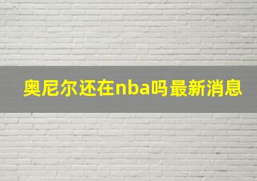 奥尼尔还在nba吗最新消息