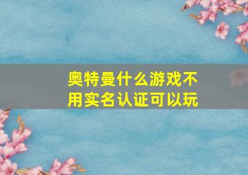 奥特曼什么游戏不用实名认证可以玩