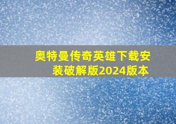 奥特曼传奇英雄下载安装破解版2024版本