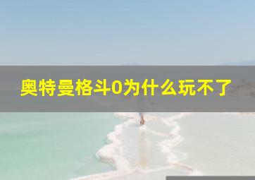 奥特曼格斗0为什么玩不了