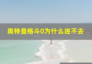 奥特曼格斗0为什么进不去