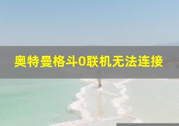 奥特曼格斗0联机无法连接