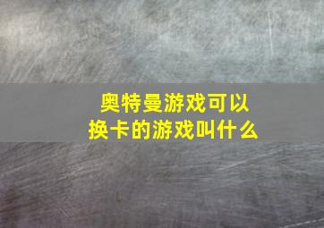 奥特曼游戏可以换卡的游戏叫什么