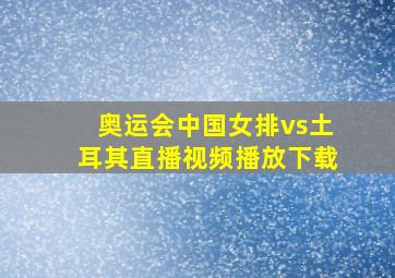 奥运会中国女排vs土耳其直播视频播放下载