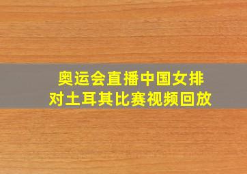 奥运会直播中国女排对土耳其比赛视频回放