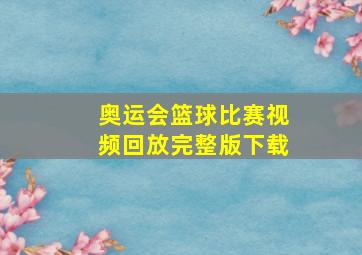 奥运会篮球比赛视频回放完整版下载