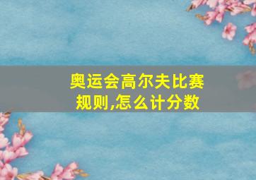 奥运会高尔夫比赛规则,怎么计分数