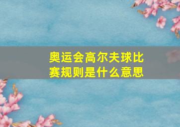 奥运会高尔夫球比赛规则是什么意思