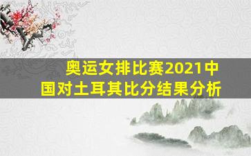 奥运女排比赛2021中国对土耳其比分结果分析