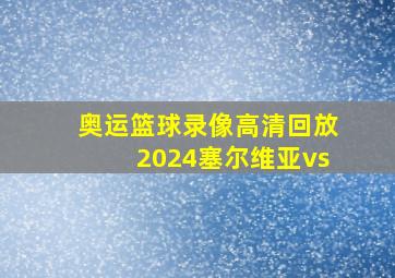 奥运篮球录像高清回放2024塞尔维亚vs