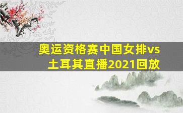 奥运资格赛中国女排vs土耳其直播2021回放