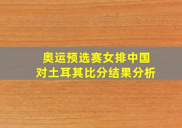 奥运预选赛女排中国对土耳其比分结果分析