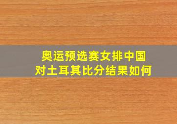 奥运预选赛女排中国对土耳其比分结果如何