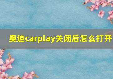 奥迪carplay关闭后怎么打开