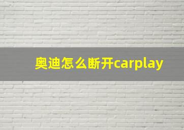 奥迪怎么断开carplay