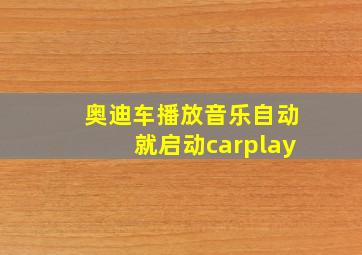 奥迪车播放音乐自动就启动carplay