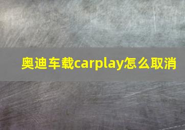 奥迪车载carplay怎么取消