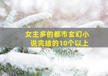 女主多的都市玄幻小说完结的10个以上