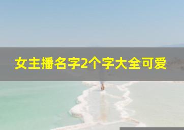 女主播名字2个字大全可爱