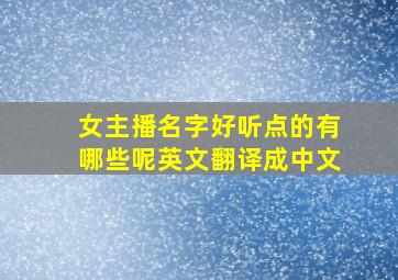 女主播名字好听点的有哪些呢英文翻译成中文