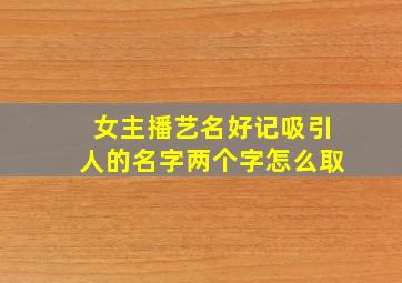 女主播艺名好记吸引人的名字两个字怎么取