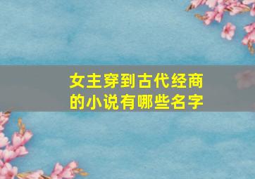 女主穿到古代经商的小说有哪些名字