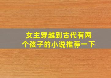 女主穿越到古代有两个孩子的小说推荐一下