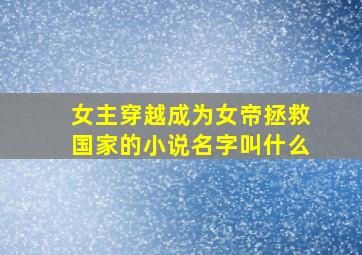 女主穿越成为女帝拯救国家的小说名字叫什么