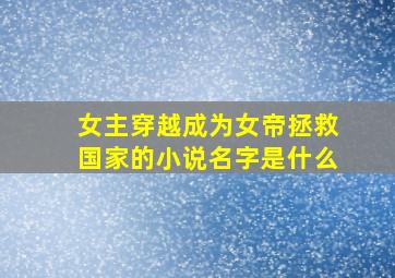 女主穿越成为女帝拯救国家的小说名字是什么