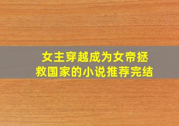 女主穿越成为女帝拯救国家的小说推荐完结