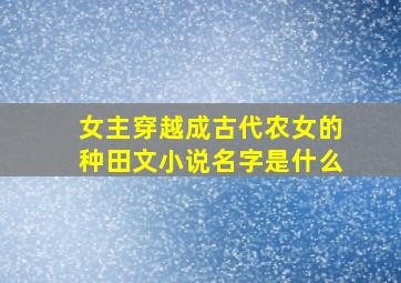 女主穿越成古代农女的种田文小说名字是什么