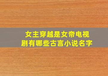 女主穿越是女帝电视剧有哪些古言小说名字