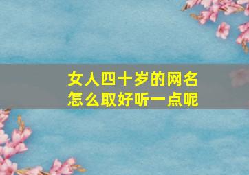 女人四十岁的网名怎么取好听一点呢