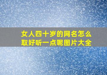 女人四十岁的网名怎么取好听一点呢图片大全