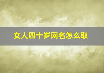 女人四十岁网名怎么取