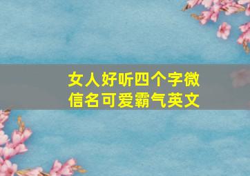 女人好听四个字微信名可爱霸气英文