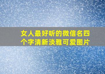 女人最好听的微信名四个字清新淡雅可爱图片