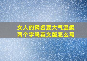 女人的网名要大气温柔两个字吗英文版怎么写