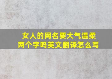 女人的网名要大气温柔两个字吗英文翻译怎么写