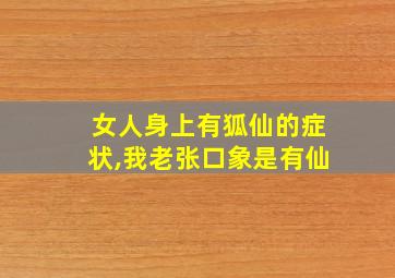 女人身上有狐仙的症状,我老张口象是有仙