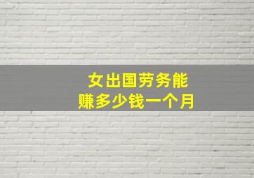 女出国劳务能赚多少钱一个月